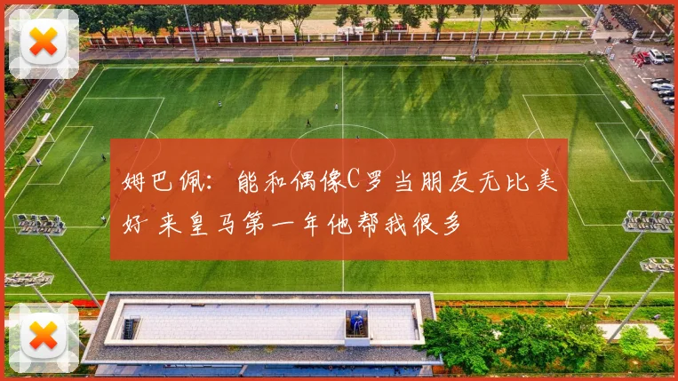 姆巴佩：能和偶像C罗当朋友无比美好 来皇马第一年他帮我很多