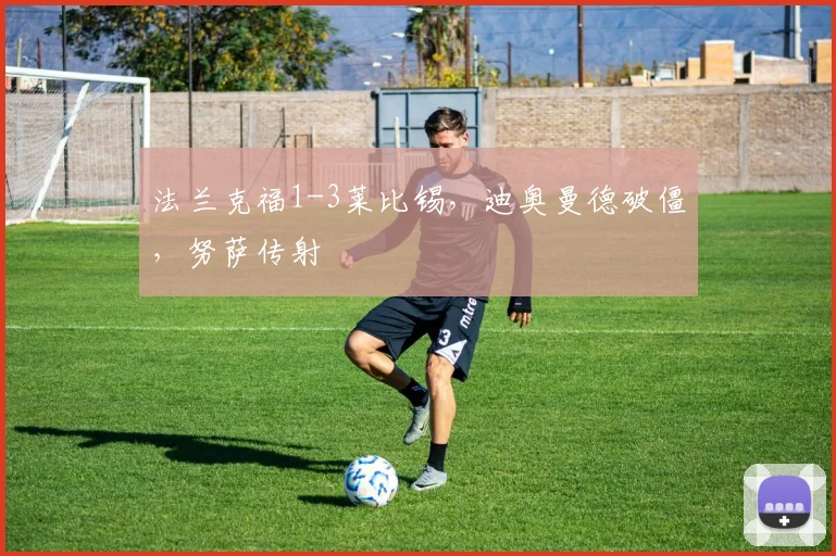 法兰克福1-3莱比锡，迪奥曼德破僵，努萨传射